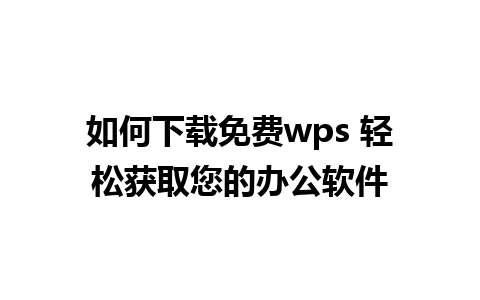 如何下载免费wps 轻松获取您的办公软件