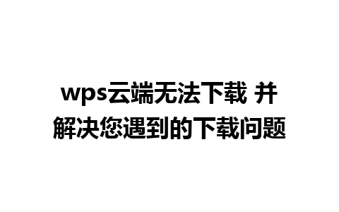 wps云端无法下载 并解决您遇到的下载问题