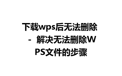 下载wps后无法删除  -  解决无法删除WPS文件的步骤