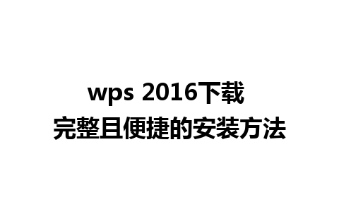 wps 2016下载 完整且便捷的安装方法