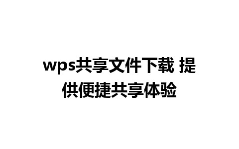 wps共享文件下载 提供便捷共享体验