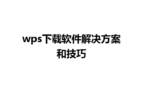 wps下载软件解决方案和技巧