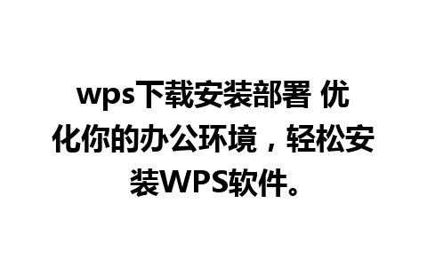 wps下载安装部署 优化你的办公环境，轻松安装WPS软件。