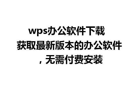 wps办公软件下载  获取最新版本的办公软件，无需付费安装