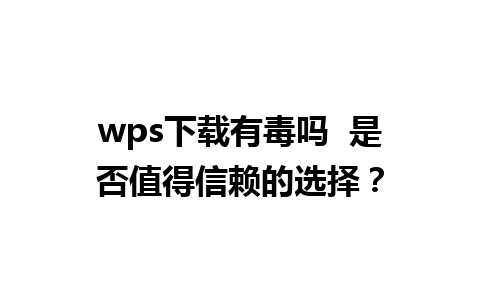 wps下载有毒吗  是否值得信赖的选择？