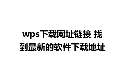 wps下载网址链接 找到最新的软件下载地址