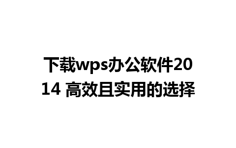 下载wps办公软件2014 高效且实用的选择