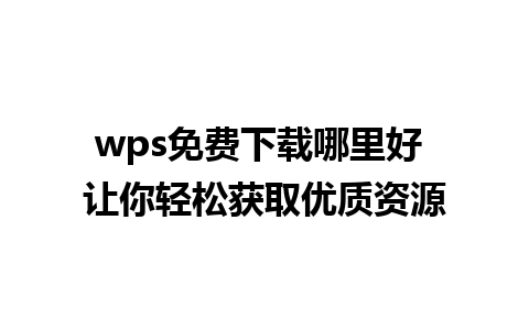 wps免费下载哪里好 让你轻松获取优质资源