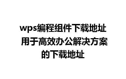 wps编程组件下载地址 用于高效办公解决方案的下载地址