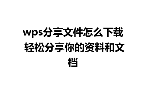 wps分享文件怎么下载 轻松分享你的资料和文档