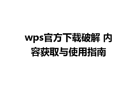 wps官方下载破解 内容获取与使用指南