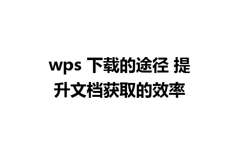 wps 下载的途径 提升文档获取的效率