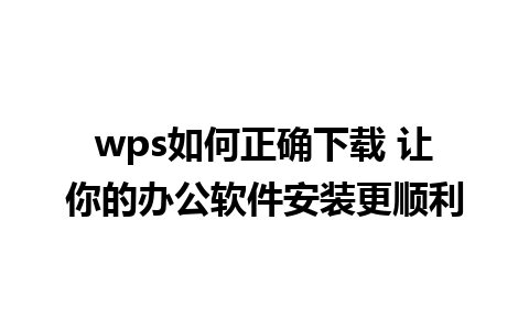 wps如何正确下载 让你的办公软件安装更顺利