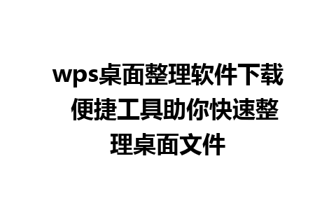 wps桌面整理软件下载  便捷工具助你快速整理桌面文件