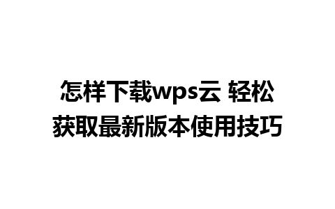 怎样下载wps云 轻松获取最新版本使用技巧