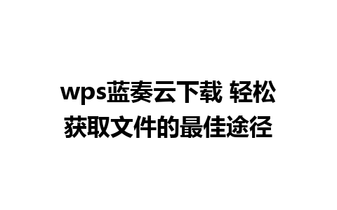 wps蓝奏云下载 轻松获取文件的最佳途径