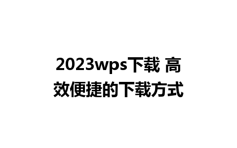 2023wps下载 高效便捷的下载方式