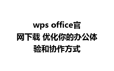 wps office官网下载 优化你的办公体验和协作方式