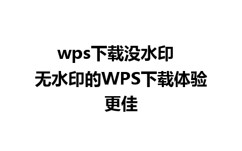 wps下载没水印  
无水印的WPS下载体验更佳  