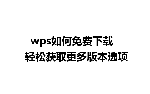 wps如何免费下载   轻松获取更多版本选项