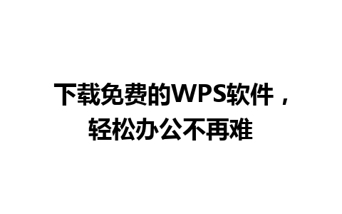 下载免费的WPS软件，轻松办公不再难