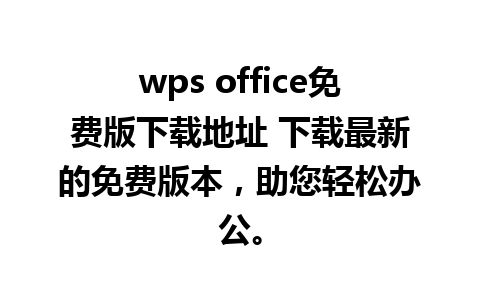 wps office免费版下载地址 下载最新的免费版本，助您轻松办公。