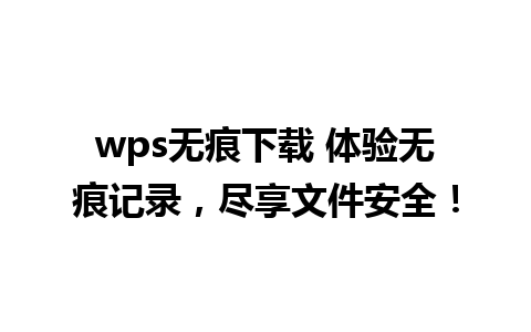 wps无痕下载 体验无痕记录，尽享文件安全！