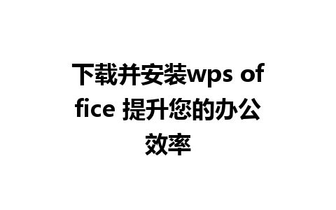 下载并安装wps office 提升您的办公效率