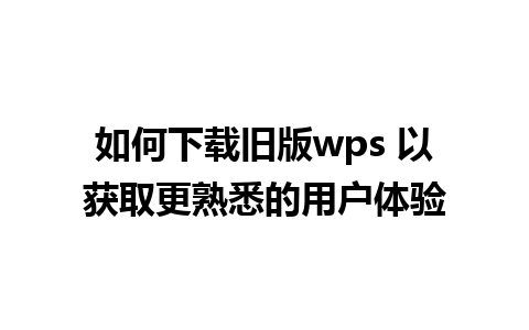 如何下载旧版wps 以获取更熟悉的用户体验