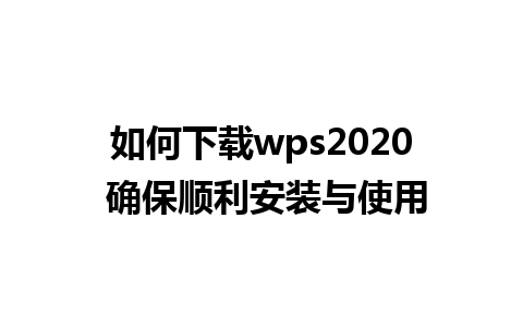 如何下载wps2020 确保顺利安装与使用