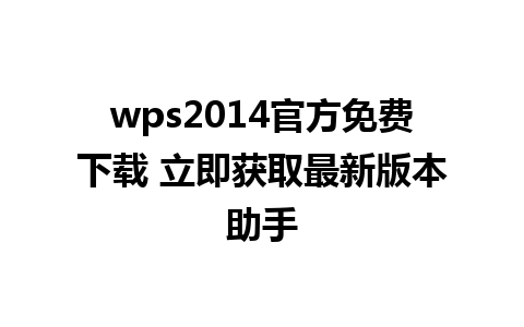 wps2014官方免费下载 立即获取最新版本助手