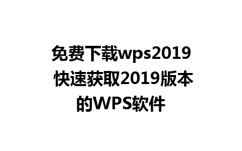 免费下载wps2019 快速获取2019版本的WPS软件