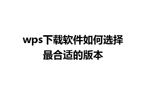 wps下载软件如何选择最合适的版本