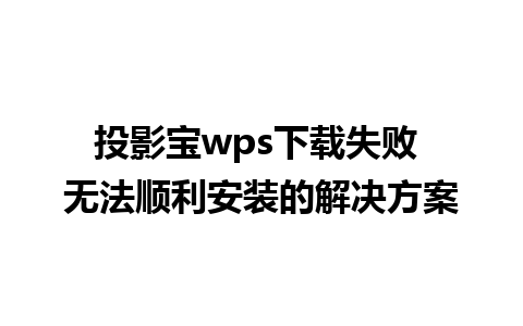 投影宝wps下载失败 无法顺利安装的解决方案