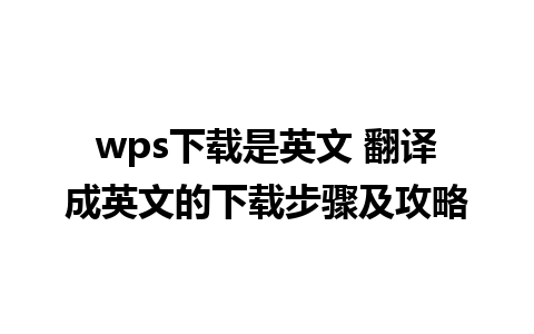 wps下载是英文 翻译成英文的下载步骤及攻略