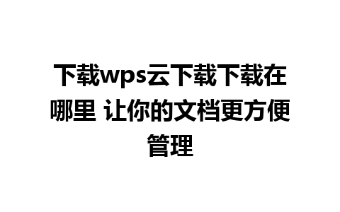 下载wps云下载下载在哪里 让你的文档更方便管理