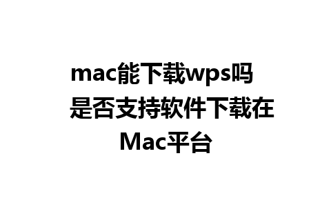 mac能下载wps吗   是否支持软件下载在Mac平台