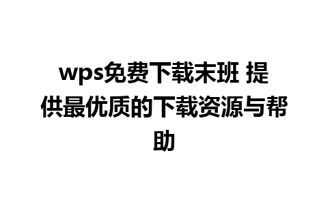 wps免费下载末班 提供最优质的下载资源与帮助