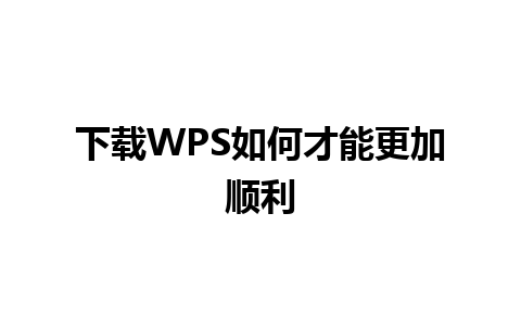 下载WPS如何才能更加顺利