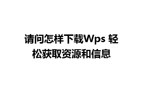 请问怎样下载Wps 轻松获取资源和信息