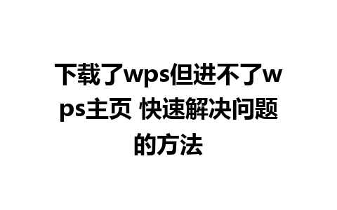 下载了wps但进不了wps主页 快速解决问题的方法