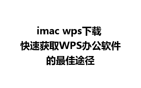 imac wps下载 快速获取WPS办公软件的最佳途径