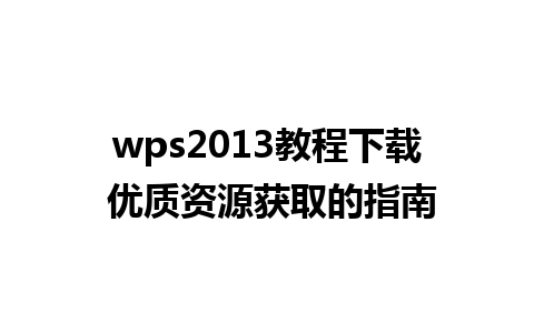 wps2013教程下载 优质资源获取的指南