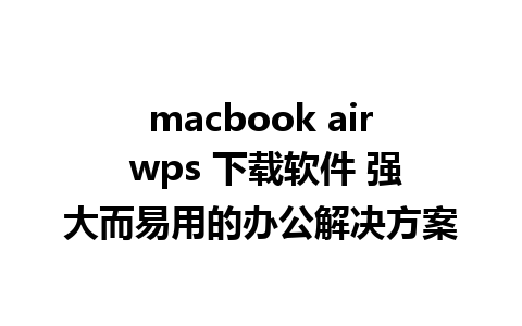 macbook air wps 下载软件 强大而易用的办公解决方案