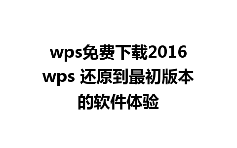 wps免费下载2016wps 还原到最初版本的软件体验