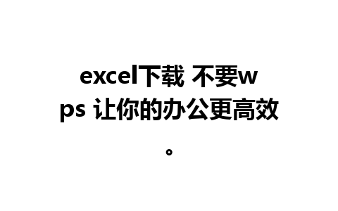 excel下载 不要wps 让你的办公更高效。