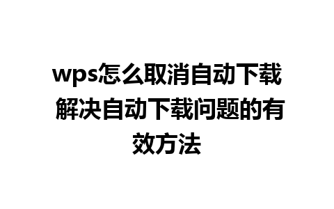 wps怎么取消自动下载 解决自动下载问题的有效方法