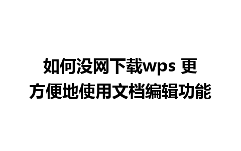 如何没网下载wps 更方便地使用文档编辑功能