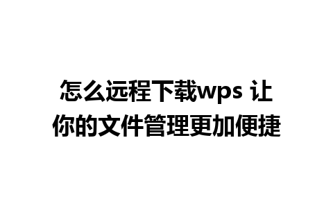 怎么远程下载wps 让你的文件管理更加便捷