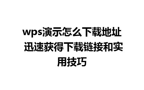 wps演示怎么下载地址 迅速获得下载链接和实用技巧